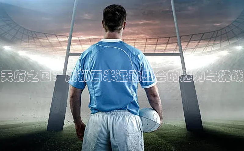 天府之国：成都百米运动盛会的魅力与挑战